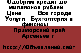 Одобрим кредит до 3 миллионов рублей. › Цена ­ 15 - Все города Услуги » Бухгалтерия и финансы   . Приморский край,Арсеньев г.